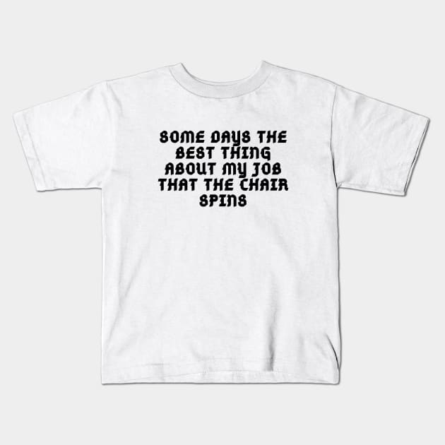 SOME DAYS THE BEST THING ABOUT MY JOB THAT THE CHAIR SPINS Kids T-Shirt by Corazzon